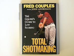 Total Shotmaking: The Golfer's Guide to Low Scoring by Fred Couples