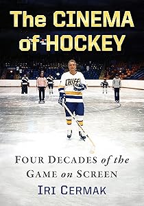 The Cinema of Hockey: Four Decades of the Game on Screen by Iri Cermak