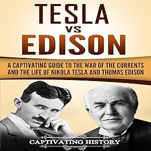 Tesla vs Edison: A Captivating Guide to the War of the Currents and the Life of Nikola Tesla and Thomas Edison