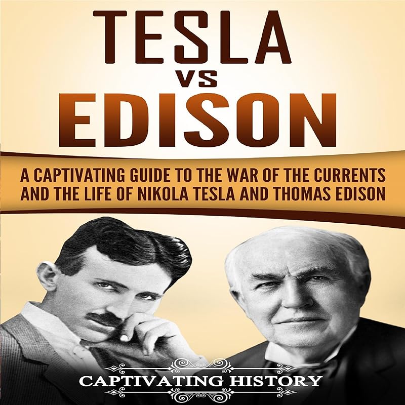 Tesla vs Edison: A Captivating Guide to the War of the Currents and the Life of Nikola Tesla and Thomas Edison by Captivating History