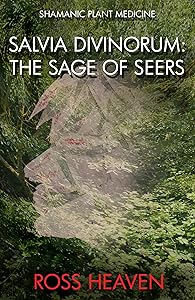 Shamanic Plant Medicine - Salvia Divinorum: The Sage of the Seers by Ross Heaven