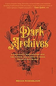 Dark Archives: A Librarian's Investigation into the Science and History of Books Bound in Human Skin by Megan Rosenbloom