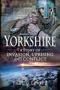 Yorkshire: A Story of Invasion, Uprising and Conflict by Paul C. Levitt