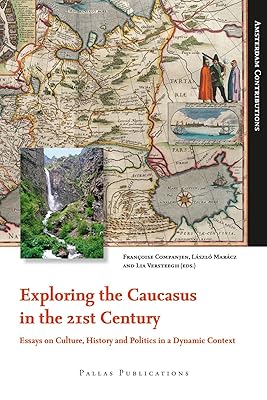 Exploring the Caucasus in the 21st Century: Essays on Culture, History and Politics in a Dynamic Context (Amsterdam Contributions)