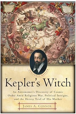 Kepler's Witch: An Astronomer's Discovery of Cosmic Order Amid Religious War, Political Intrigue, and the Heresy Trial of His Mother