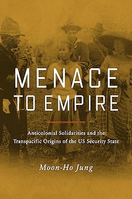 Menace to Empire: Anticolonial Solidarities and the Transpacific Origins of the US Security State (Volume 63) (American Crossroads)