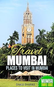 Travel Mumbai: Places to Visit in Mumbai: Mumbai Travel Guide by Shalu Sharma
