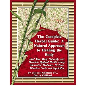 The Complete Herbal Guide: Heal Your Body Naturally and Maintain Optimal Health Using Alternative Medicine, Herbals, Vitamins, Fruits and Vegetables by Stacey Chillemi