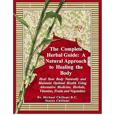 The Complete Herbal Guide: Heal Your Body Naturally and Maintain Optimal Health Using Alternative Medicine, Herbals, Vitamins, Fruits and Vegetables