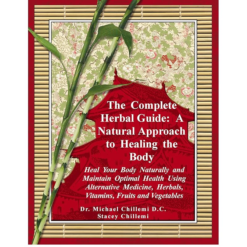 The Complete Herbal Guide: Heal Your Body Naturally and Maintain Optimal Health Using Alternative Medicine, Herbals, Vitamins, Fruits and Vegetables by Stacey Chillemi