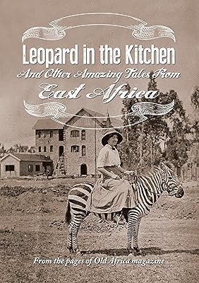 Leopard in the Kitchen: And Other Amazing Tales from East Africa