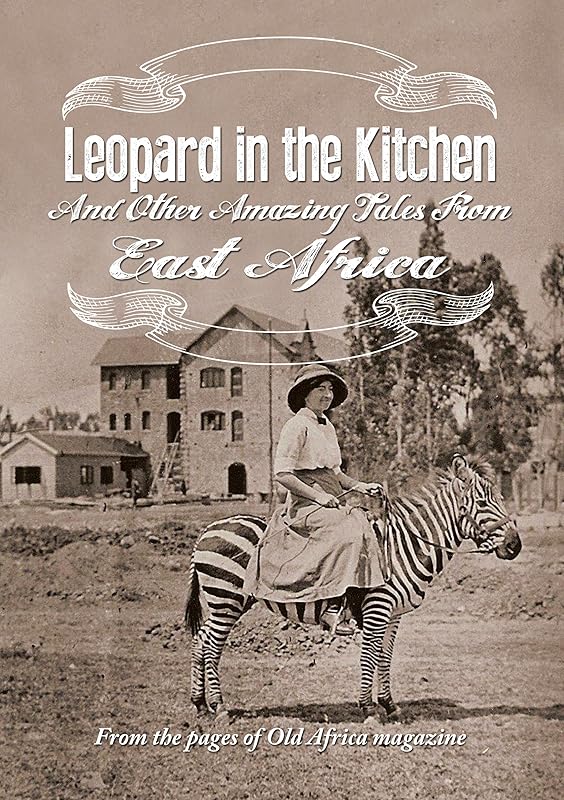Leopard in the Kitchen: And Other Amazing Tales from East Africa by Old Africa Magazine