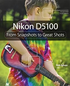 Nikon D5100: From Snapshots to Great Shots by Rob Sylvan