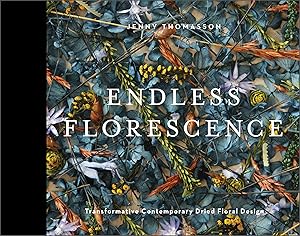 Endless Florescence: Transformative Contemporary Dried Floral Design by Jenny Thomasson