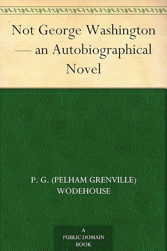 Not George Washington — an Autobiographical Novel by P. G. (Pelham Grenville) Wodehouse