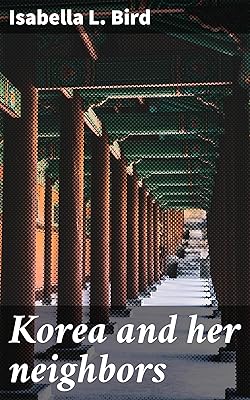 Korea and her neighbors: A narrative of travel, with an account of the recent vicissitudes and present position of the country