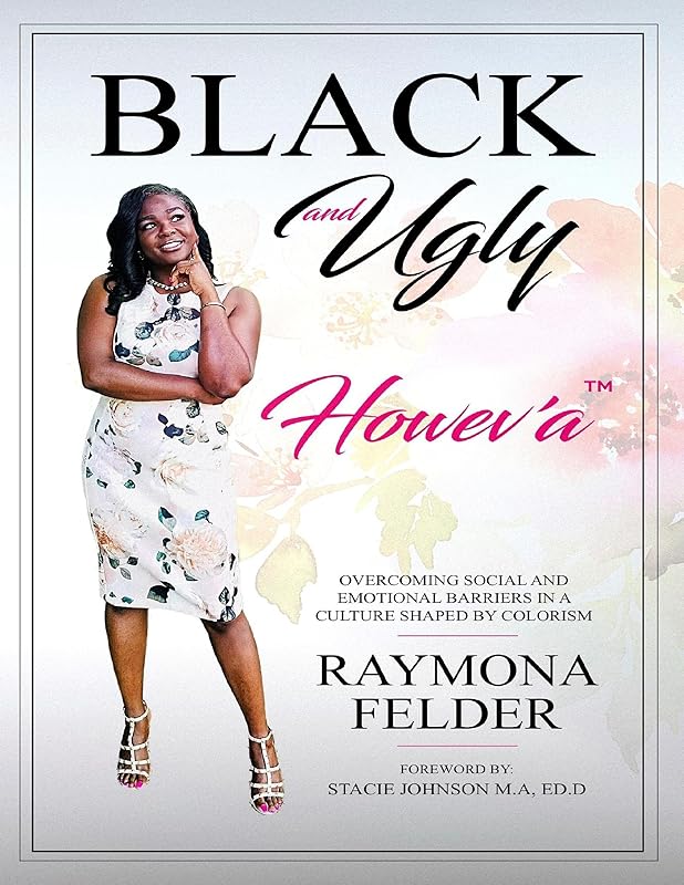 Black and Ugly Howev'A: Overcoming Social and Emotional Barriers in a Culture Shaped by Colorism by Raymona Felder