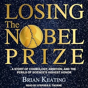Losing the Nobel Prize: A Story of Cosmology, Ambition, and the Perils of Science's Highest Honor by Brian Keating