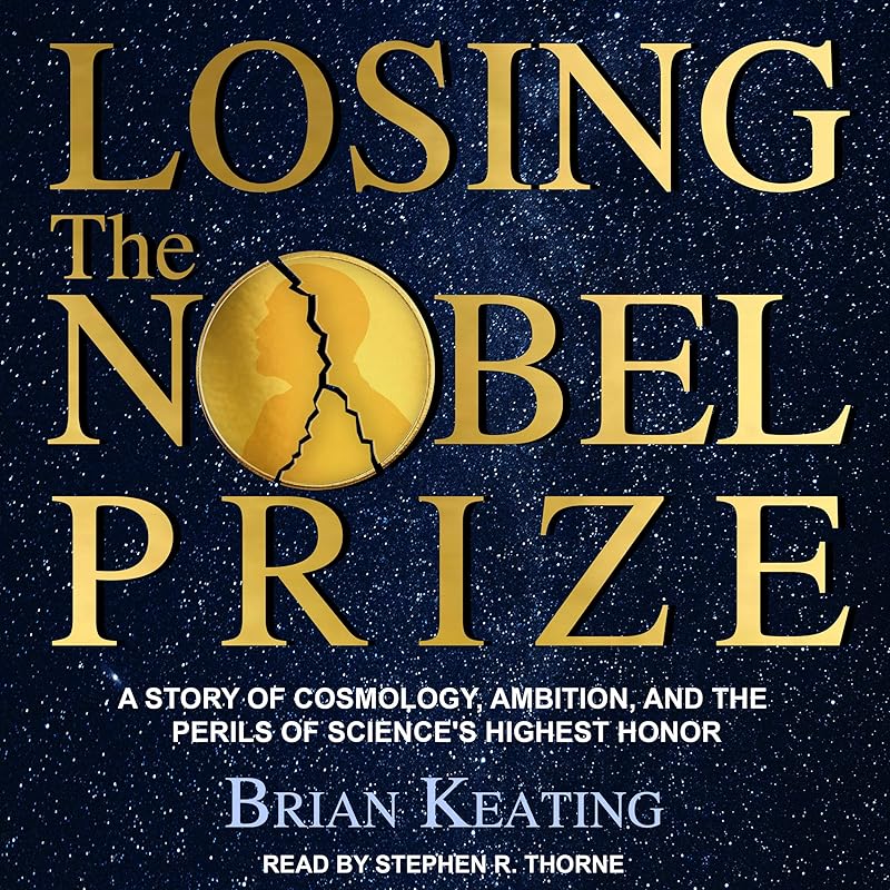 Losing the Nobel Prize: A Story of Cosmology, Ambition, and the Perils of Science's Highest Honor by Brian Keating