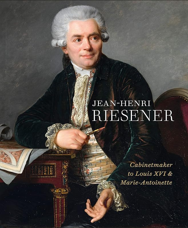 Jean-Henri Riesener: Cabinetmaker to Louis XVI and Marie Antoinette by Helen Jacobsen