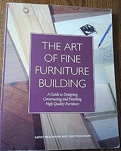 The Art of Fine Furniture Building: A Guide to Designing, Constructing, and Finishing High Quality Furniture by Kathy Prochnow