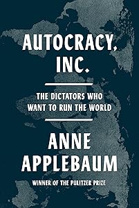Autocracy, Inc.: The Dictators Who Want to Run the World by Anne Applebaum