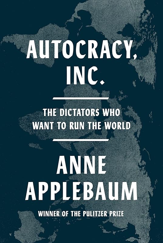 Autocracy, Inc.: The Dictators Who Want to Run the World by Anne Applebaum