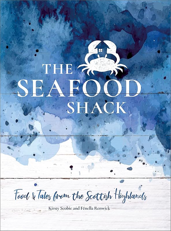 The Seafood Shack: Food and Tales from the Scottish Highlands by Kirsty Scobie