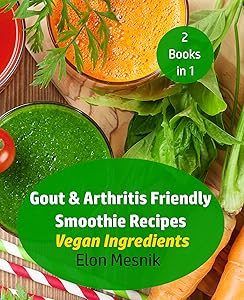 Gout & Arthritis Friendly Smoothie Recipes : Vegan Ingredients (Gout & Arthritis Smoothie Recipes 2 Pack Book 1) by Elon Mesnik