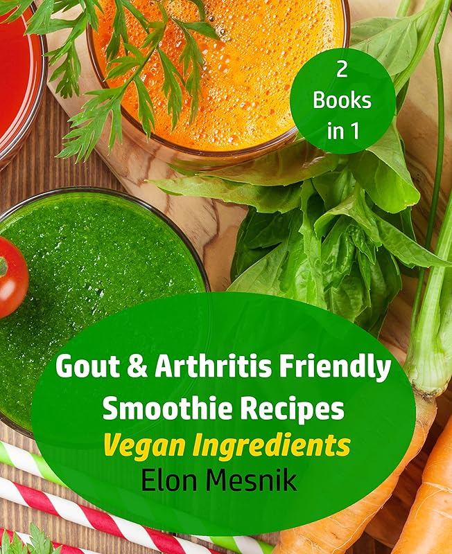 Gout & Arthritis Friendly Smoothie Recipes : Vegan Ingredients (Gout & Arthritis Smoothie Recipes 2 Pack Book 1) by Elon Mesnik
