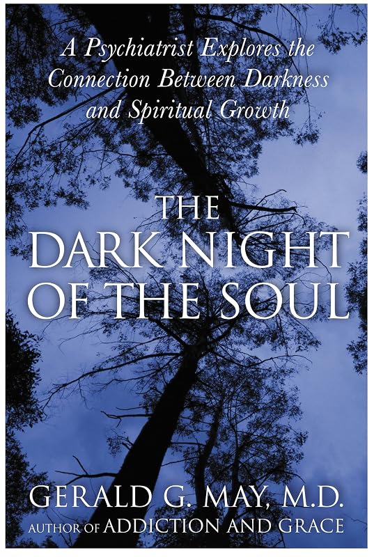 The Dark Night of the Soul: A Psychiatrist Explores the Connection Between Darkness and Spiritual Growth by Gerald G. May