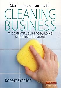 Start and Run A Successful Cleaning Business: The essential guide to building a profitable company