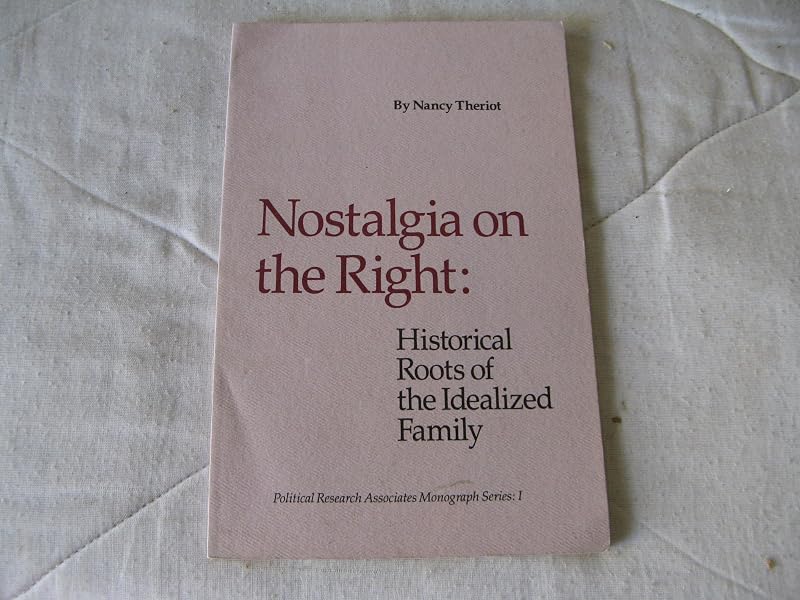 Nostalgia on the right: Historical roots of the idealized family (Political Research Associates monograph series) by Nancy M Theriot