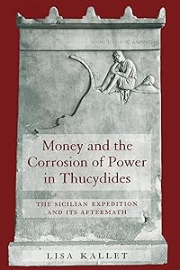 Money and the Corrosion of Power in Thucydides: The Sicilian Expedition and Its Aftermath by Lisa Kallet