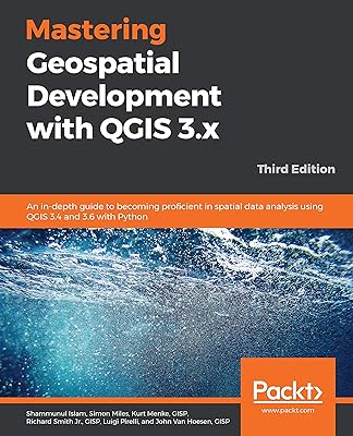 Mastering Geospatial Development with QGIS 3.x: An in-depth guide to becoming proficient in spatial data analysis using QGIS 3.4 and 3.6 with Python, 3rd Edition