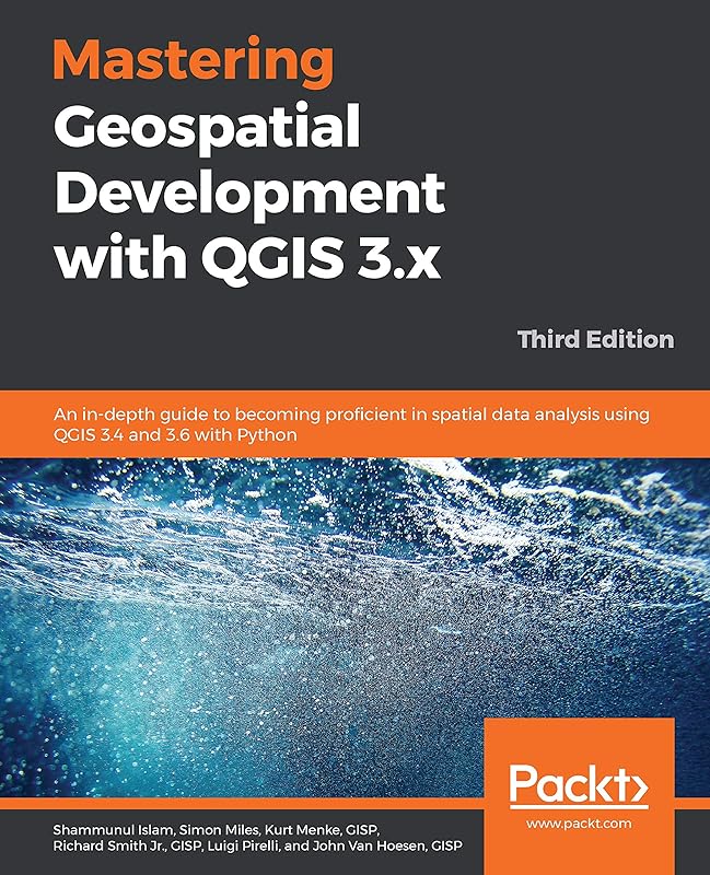 Mastering Geospatial Development with QGIS 3.x: An in-depth guide to becoming proficient in spatial data analysis using QGIS 3.4 and 3.6 with Python, 3rd Edition by Shammunul Islam