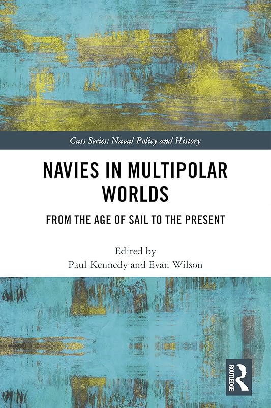 Navies in Multipolar Worlds: From the Age of Sail to the Present (Cass Series: Naval Policy and History) by Paul Kennedy