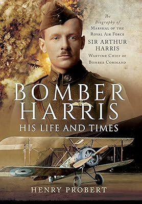 Bomber Harris: His Life and Times: The Biography of Marshal of the Royal Air Force Sir Arthur Harris, Wartime Chief of Bomber Command