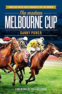 The Modern Melbourne Cup: How Our Great Race Changed For The World by Danny Power