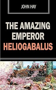 The Amazing Emperor Heliogabalus