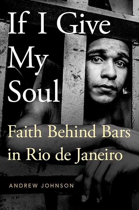 If I Give My Soul: Faith Behind Bars in Rio de Janeiro (Global Pentecost Charismat Christianity) by Andrew Johnson