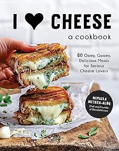I Heart Cheese: A Cookbook: 60 Ooey, Gooey, Delicious Meals for Serious Cheese Lovers by Mihaela Metaxa-Albu