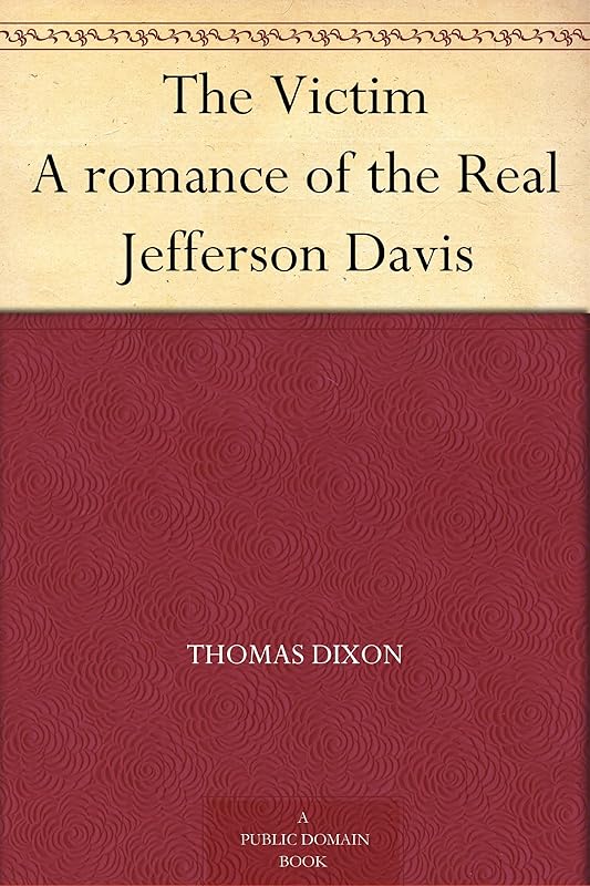 The Victim A romance of the Real Jefferson Davis by Thomas Dixon