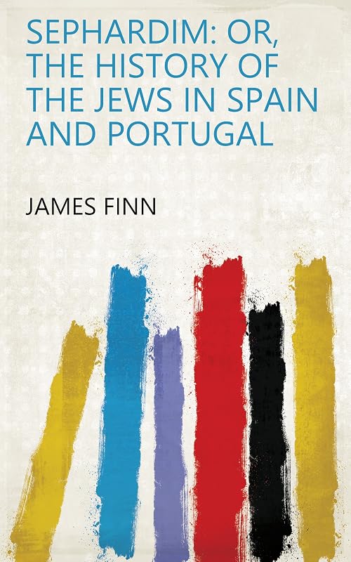 Sephardim: or, The history of the Jews in Spain and Portugal by James Finn