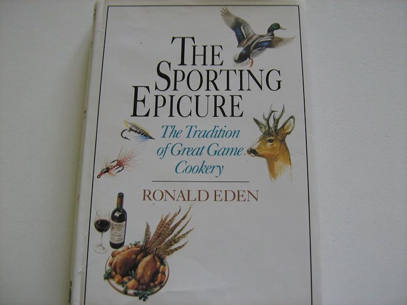 The Sporting Epicure: The Tradition of Great Game Cookery by Ronald Eden
