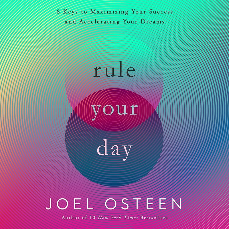 Rule Your Day: 6 Keys to Maximizing Your Success and Accelerating Your Dreams by Joel Osteen