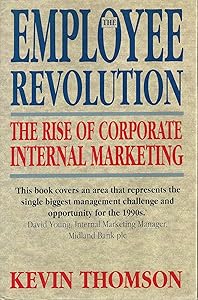 The employee revolution: Corporate internal marketing by Kevin M Thomson