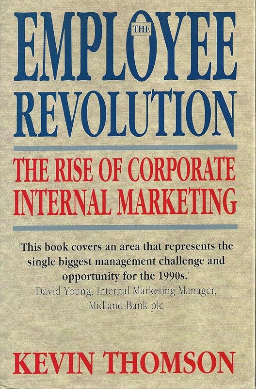 The employee revolution: Corporate internal marketing by Kevin M Thomson