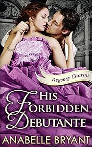 His Forbidden Debutante: A timeless regency romance, perfect for fans of Netflix’s Bridgerton! (Regency Charms, Book 4)