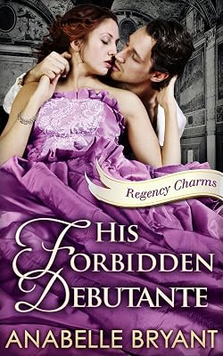 His Forbidden Debutante: A timeless regency romance, perfect for fans of Netflix’s Bridgerton! (Regency Charms, Book 4)